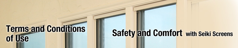 Terms and Conditions of Use Safety and Comfort with Seiki Screens