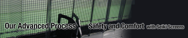 Our Advanced Pricess Safety and Comfort with Seiki Screens